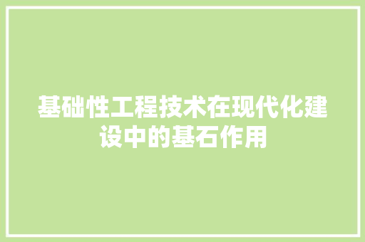 基础性工程技术在现代化建设中的基石作用 现代风格装饰