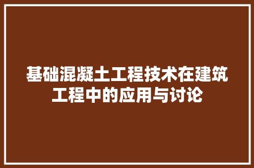 基础混凝土工程技术在建筑工程中的应用与讨论 现代风格装饰