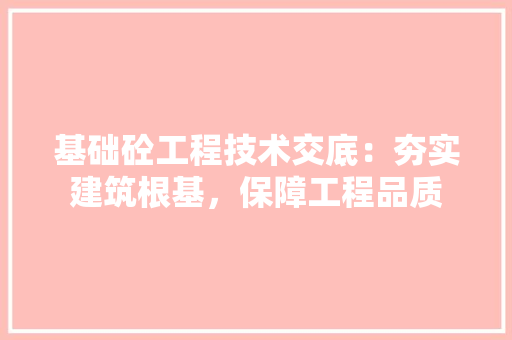 基础砼工程技术交底：夯实建筑根基，保障工程品质 现代风格装饰