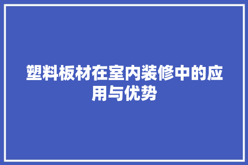 塑料板材在室内装修中的应用与优势 现代风格装饰