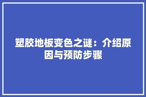 塑胶地板变色之谜：介绍原因与预防步骤 现代风格装饰