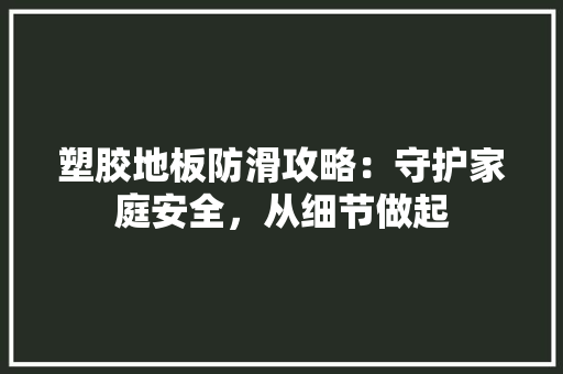 塑胶地板防滑攻略：守护家庭安全，从细节做起 现代风格装饰