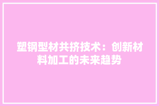 塑钢型材共挤技术：创新材料加工的未来趋势 现代风格装饰