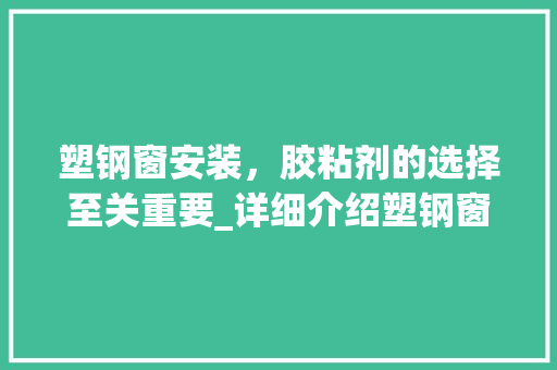 塑钢窗安装，胶粘剂的选择至关重要_详细介绍塑钢窗安装胶粘剂的应用 现代风格装饰