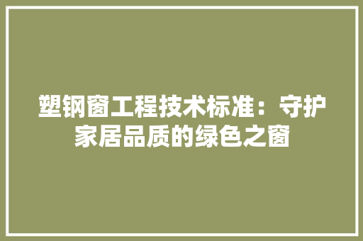 塑钢窗工程技术标准：守护家居品质的绿色之窗