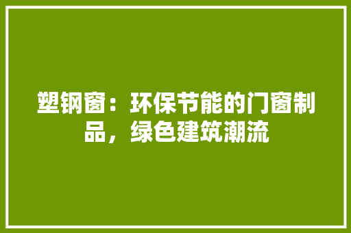 塑钢窗：环保节能的门窗制品，绿色建筑潮流