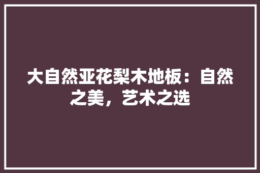 大自然亚花梨木地板：自然之美，艺术之选 现代风格装饰