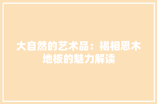 大自然的艺术品：褐相思木地板的魅力解读