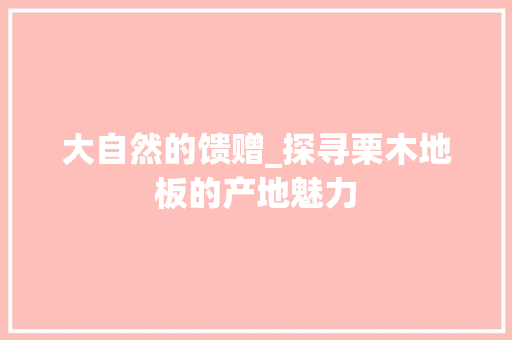大自然的馈赠_探寻栗木地板的产地魅力 现代风格装饰
