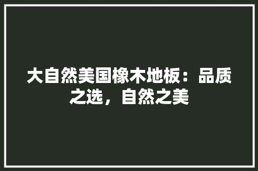 大自然美国橡木地板：品质之选，自然之美 现代风格装饰