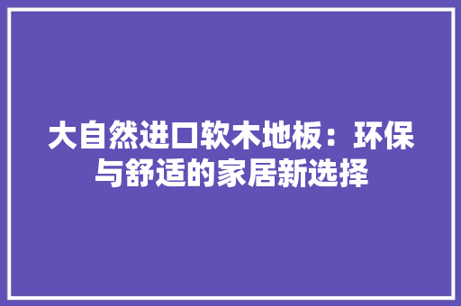 大自然进口软木地板：环保与舒适的家居新选择 现代风格装饰