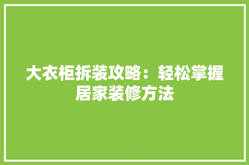 大衣柜拆装攻略：轻松掌握居家装修方法 现代风格装饰