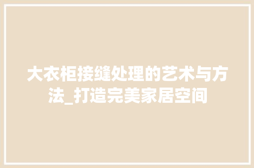 大衣柜接缝处理的艺术与方法_打造完美家居空间