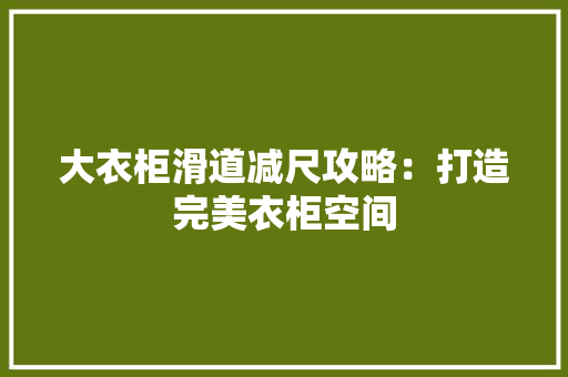 大衣柜滑道减尺攻略：打造完美衣柜空间 现代风格装饰