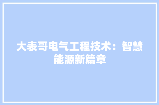 大表哥电气工程技术：智慧能源新篇章 现代风格装饰