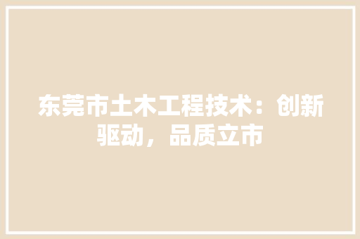 东莞市土木工程技术：创新驱动，品质立市 家居装修