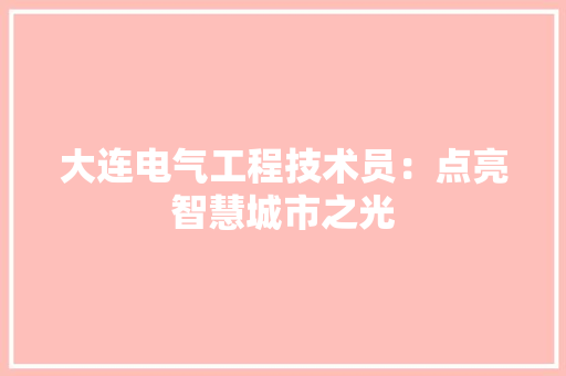 大连电气工程技术员：点亮智慧城市之光 现代风格装饰