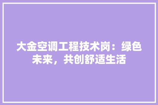 大金空调工程技术岗：绿色未来，共创舒适生活 现代风格装饰