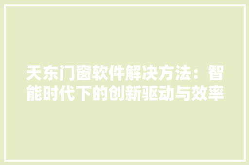 天东门窗软件解决方法：智能时代下的创新驱动与效率提升 现代风格装饰