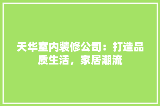 天华室内装修公司：打造品质生活，家居潮流 现代风格装饰