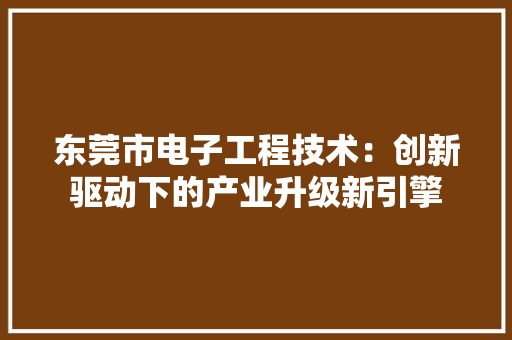东莞市电子工程技术：创新驱动下的产业升级新引擎