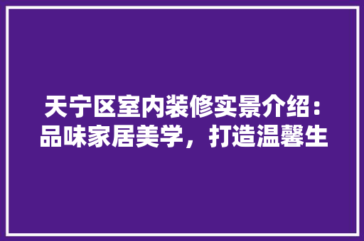 天宁区室内装修实景介绍：品味家居美学，打造温馨生活空间