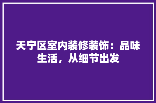天宁区室内装修装饰：品味生活，从细节出发