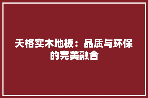 天格实木地板：品质与环保的完美融合