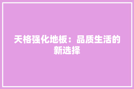 天格强化地板：品质生活的新选择