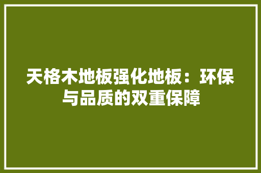 天格木地板强化地板：环保与品质的双重保障