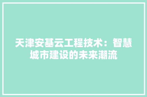 天津安基云工程技术：智慧城市建设的未来潮流 现代风格装饰
