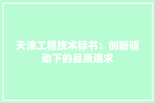 天津工程技术标书：创新驱动下的品质追求 现代风格装饰
