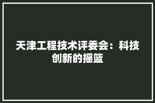 天津工程技术评委会：科技创新的摇篮 现代风格装饰