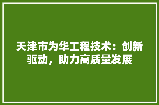 天津市为华工程技术：创新驱动，助力高质量发展 现代风格装饰