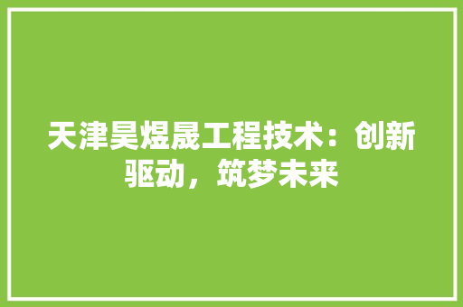 天津昊煜晟工程技术：创新驱动，筑梦未来 现代风格装饰