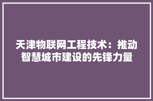 天津物联网工程技术：推动智慧城市建设的先锋力量 现代风格装饰