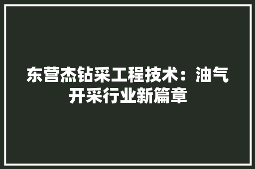 东营杰钻采工程技术：油气开采行业新篇章
