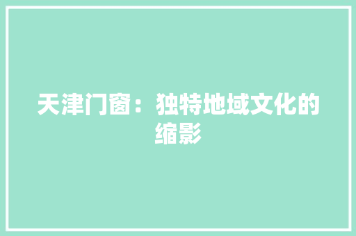 天津门窗：独特地域文化的缩影
