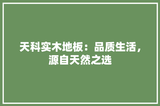 天科实木地板：品质生活，源自天然之选 现代风格装饰