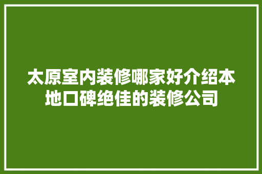 太原室内装修哪家好介绍本地口碑绝佳的装修公司 现代风格装饰
