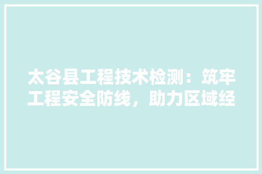 太谷县工程技术检测：筑牢工程安全防线，助力区域经济发展 现代风格装饰