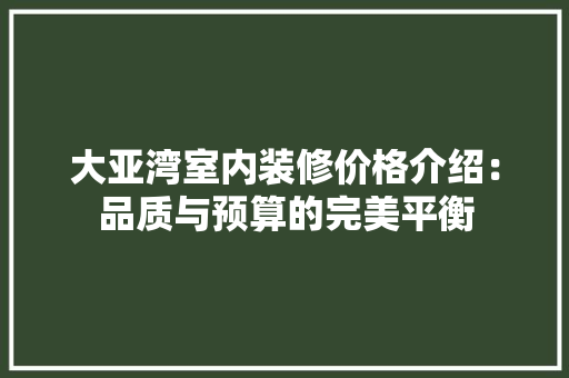 大亚湾室内装修价格介绍：品质与预算的完美平衡 现代风格装饰