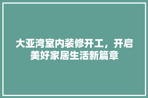 大亚湾室内装修开工，开启美好家居生活新篇章 现代风格装饰