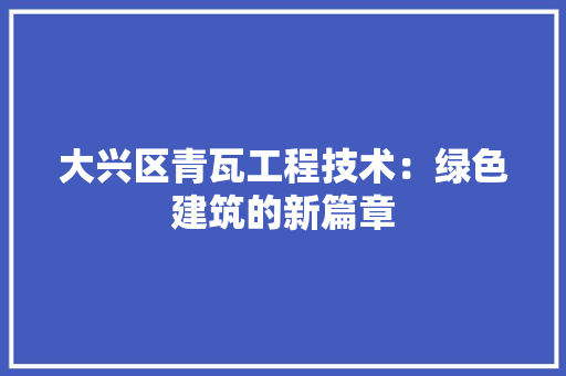 大兴区青瓦工程技术：绿色建筑的新篇章 现代风格装饰