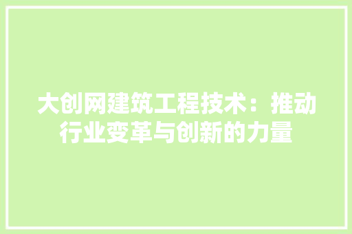 大创网建筑工程技术：推动行业变革与创新的力量 现代风格装饰