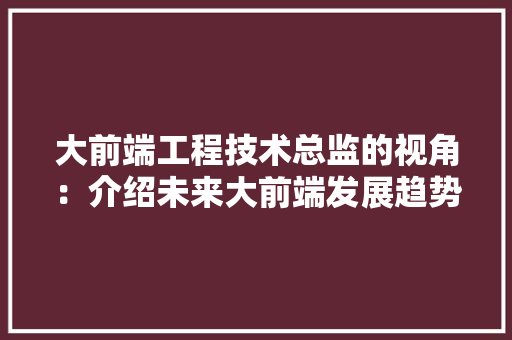 大前端工程技术总监的视角：介绍未来大前端发展趋势 现代风格装饰