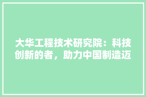 大华工程技术研究院：科技创新的者，助力中国制造迈向世界巅峰 现代风格装饰