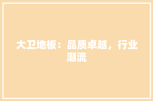 大卫地板：品质卓越，行业潮流