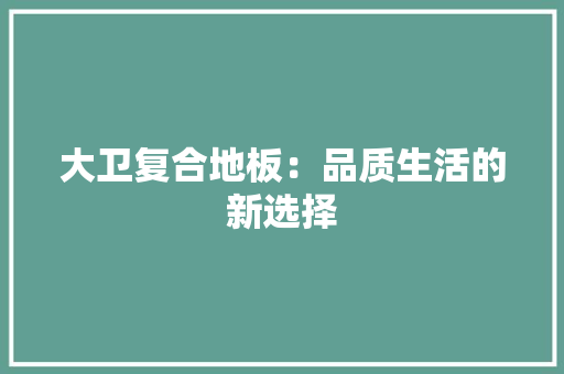 大卫复合地板：品质生活的新选择
