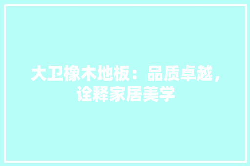 大卫橡木地板：品质卓越，诠释家居美学